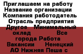 Приглашаем на работу › Название организации ­ Компания-работодатель › Отрасль предприятия ­ Другое › Минимальный оклад ­ 35 000 - Все города Работа » Вакансии   . Ненецкий АО,Нижняя Пеша с.